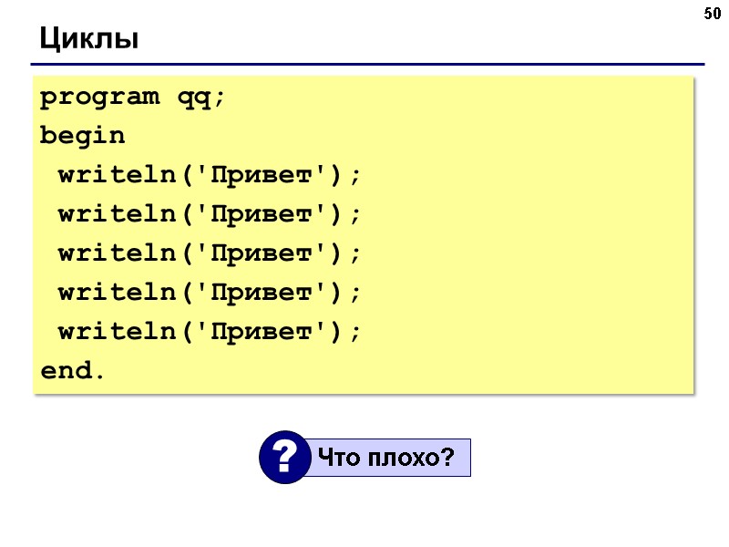 50 Циклы program qq; begin writeln('Привет'); writeln('Привет'); 50 Циклы program qq; begin writeln('Привет'); writeln('Привет');